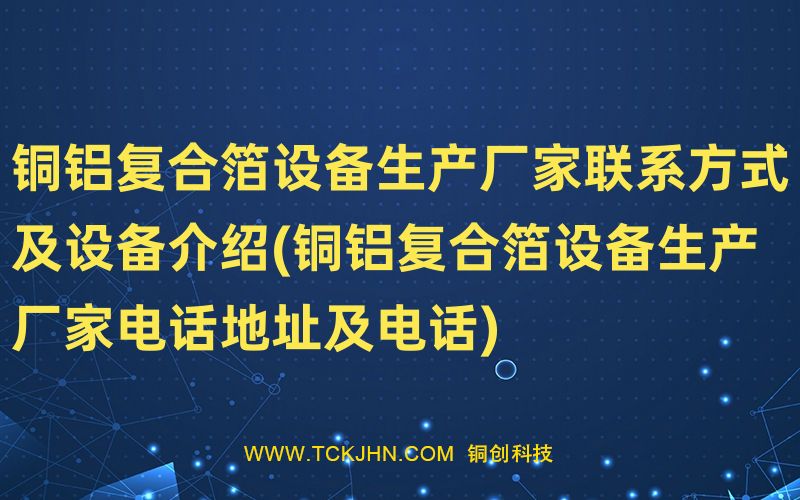 铜铝复合箔设备生产厂家联系方式及设备介绍(铜铝复合