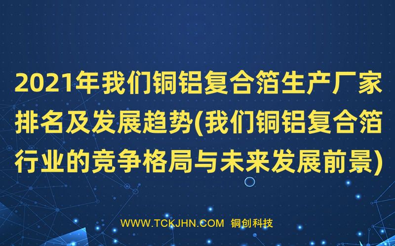 2021年我们铜铝复合箔生产厂家排名及发展趋势(我