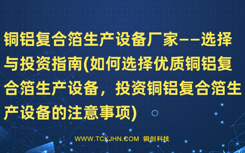 铜铝复合箔生产设备厂家——选择与投资指南(如何选择