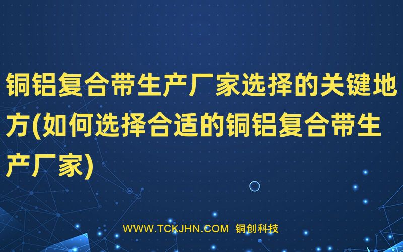 铜铝复合带生产厂家选择的关键地方(如何选择合适的铜