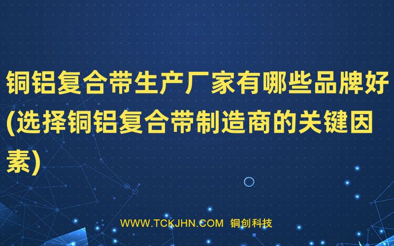 铜铝复合带生产厂家有哪些品牌好(选择铜铝复合带制造